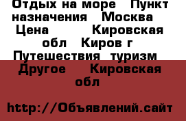 Отдых на море › Пункт назначения ­ Москва  › Цена ­ 400 - Кировская обл., Киров г. Путешествия, туризм » Другое   . Кировская обл.